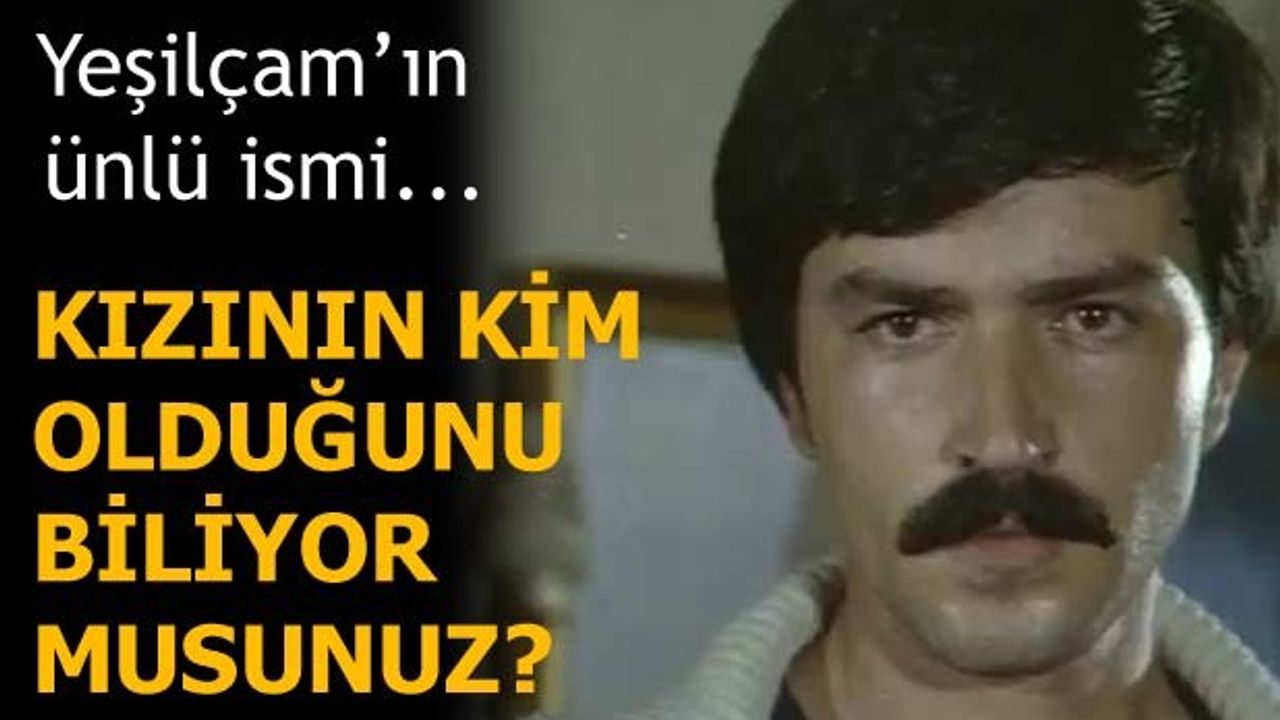 YEŞİLÇAM'IN ÜNLÜ İSMİ... KIZININ KİM OLDUĞUNU BİLİYOR MUYDUNUZ?