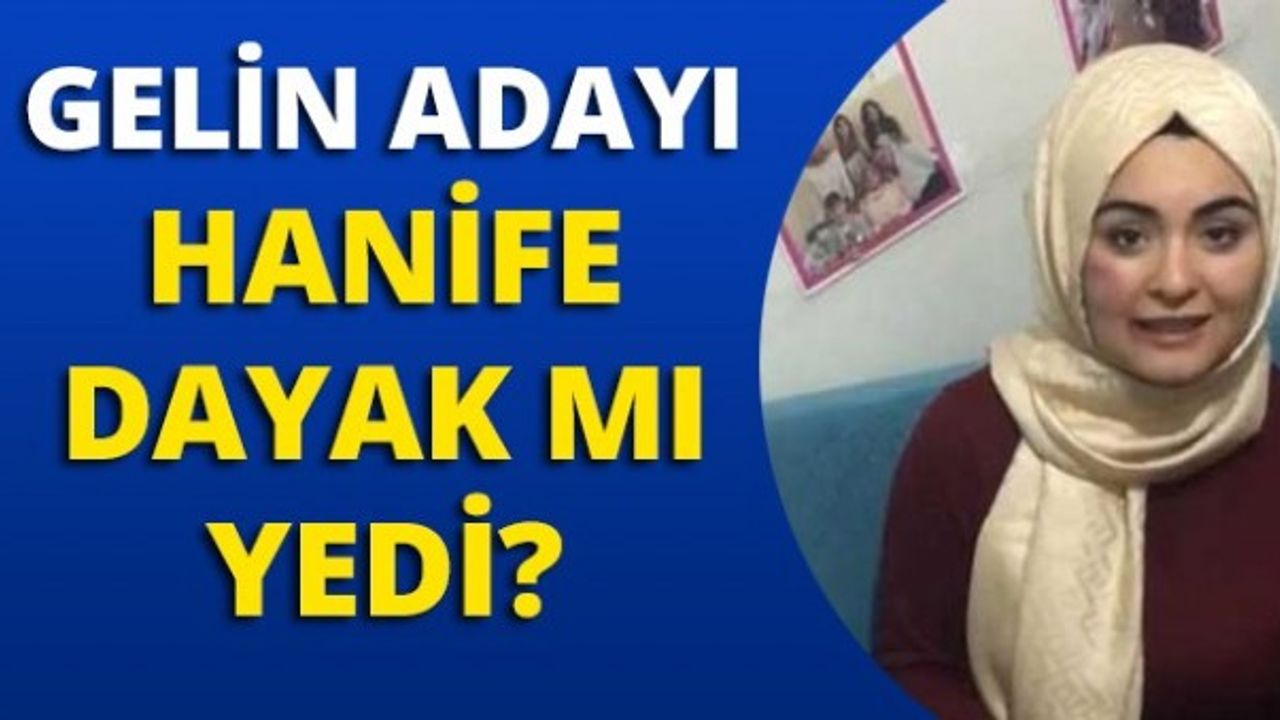 Gelin adayı Hanife dayak mı yedi?