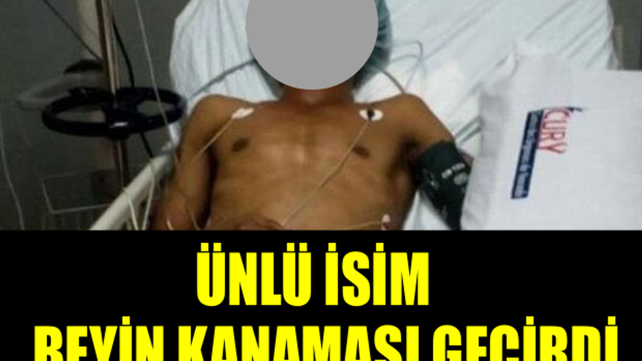 ÜNLÜ İSİM BEYİN KANAMASI GEÇİRDİ! YOĞUN BAKIMDAN İLK KARE!!