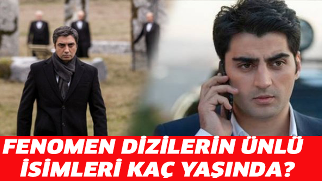 FENOMEN DİZİLERİN ÜNLÜ İSİMLERİ KAÇ YAŞINDA?