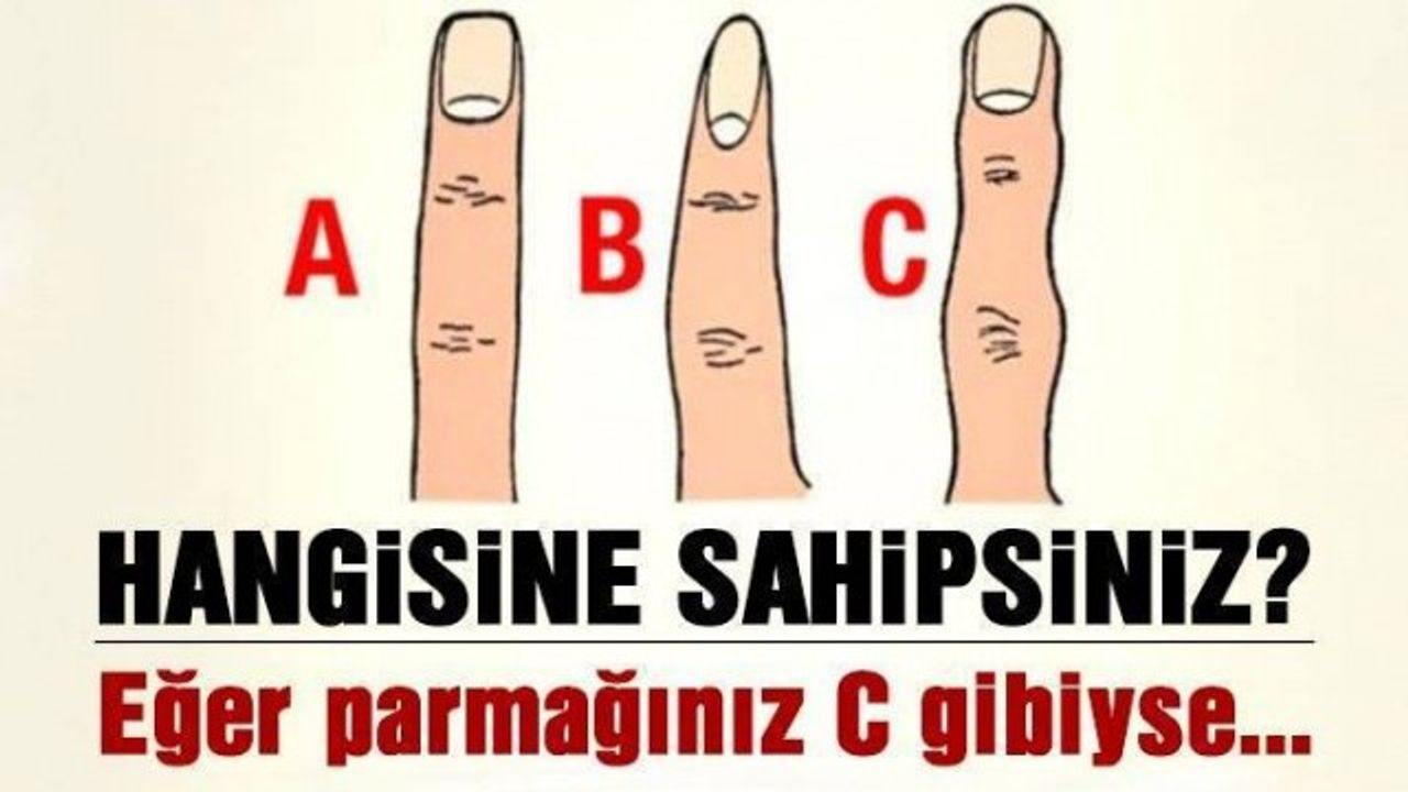 HANGİSİNE SAHİPSİNİZ? EĞER PARMAĞINIZ C GİBİYSE...