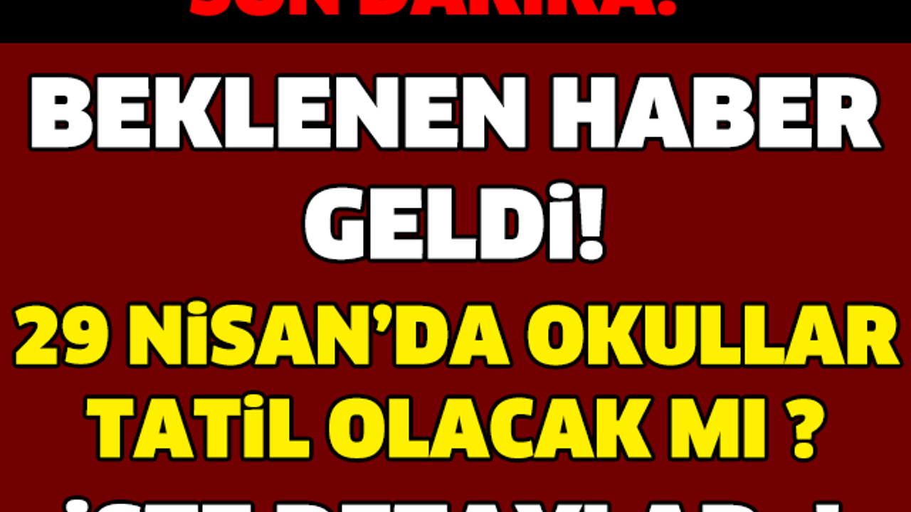 BEKLENEN HABER GELDİ! 29 NİSAN'DA OKULLAR TATİL OLACAK MI ? İŞTE DETAYLAR..!