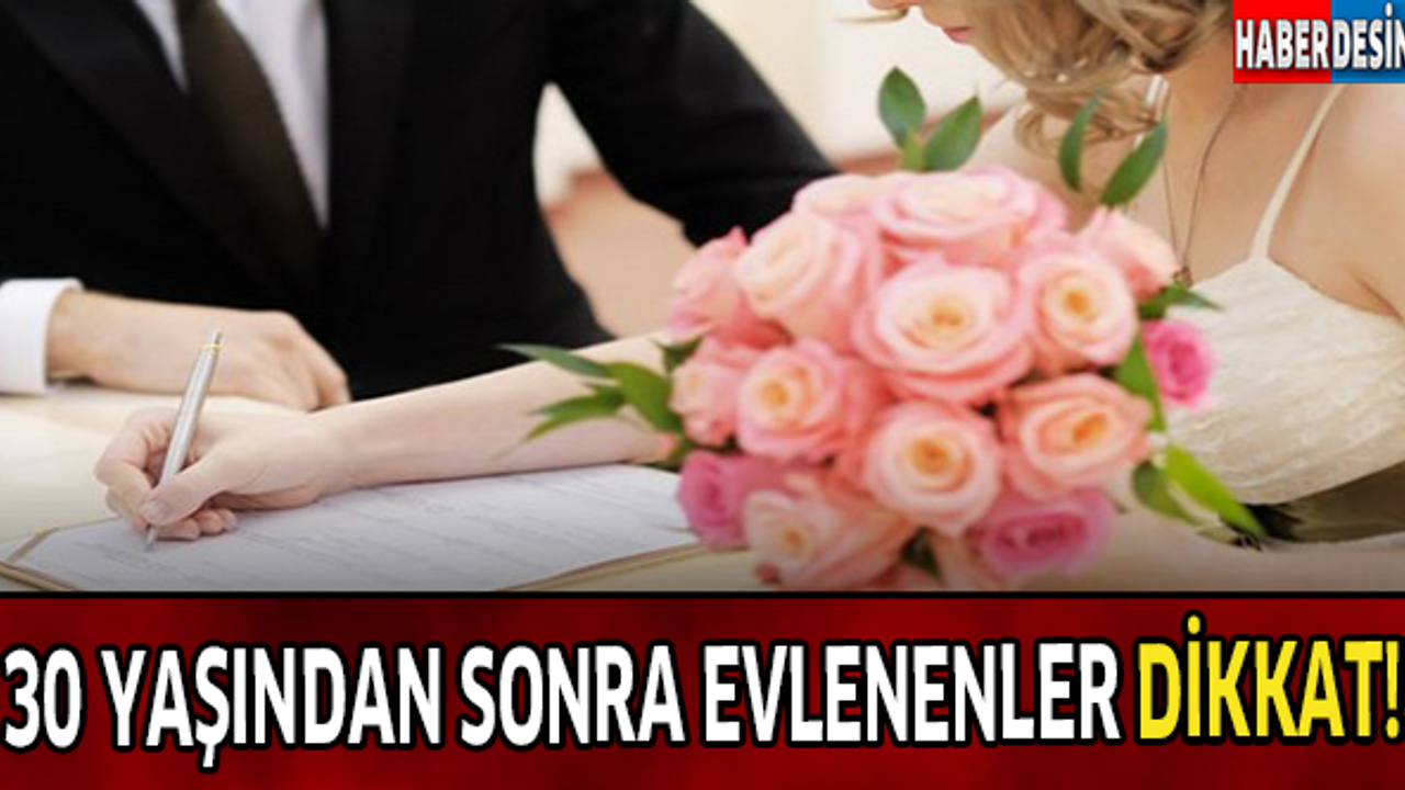 30 YAŞINDAN SONRA EVLENENLER DİKKAT!