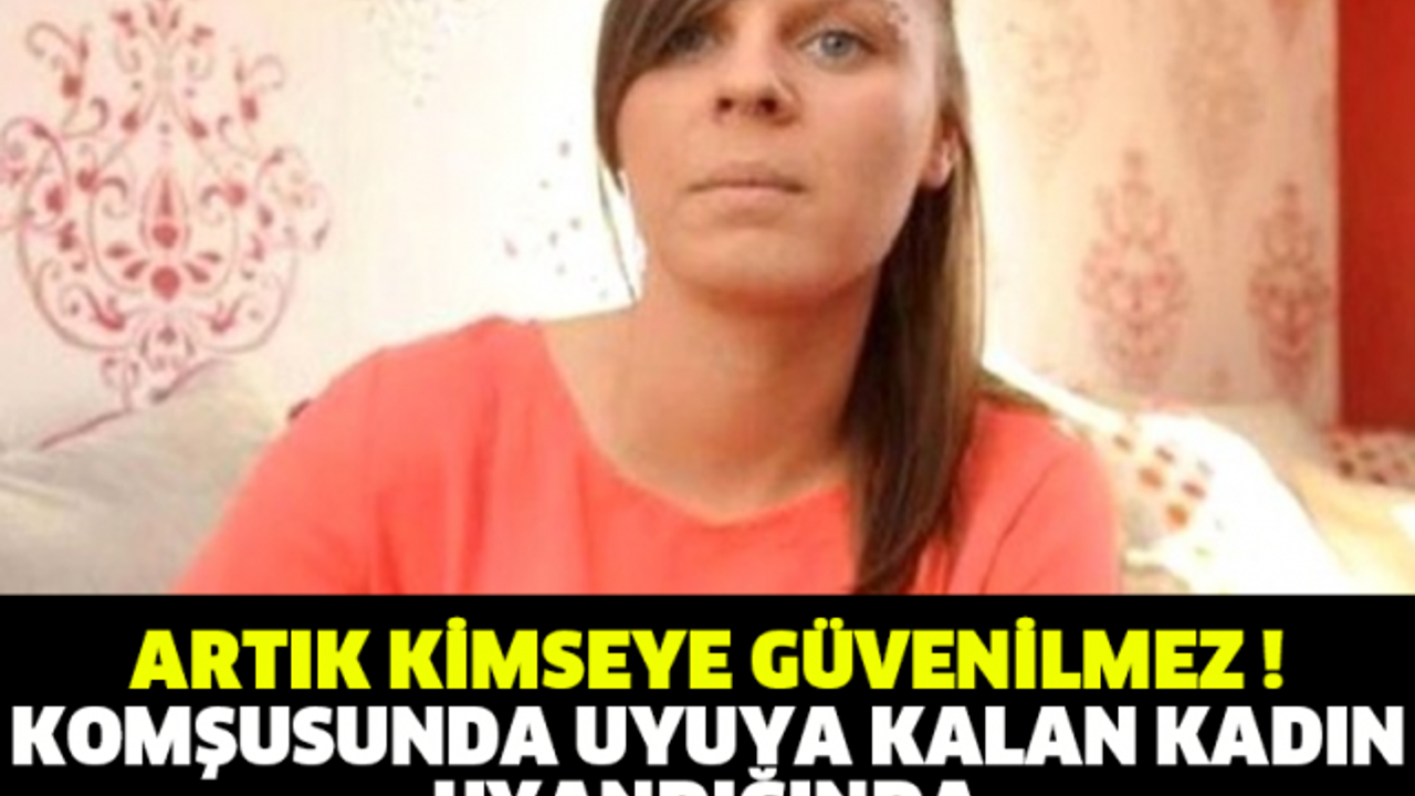 ARTIK KİMSEYE GÜVENİLMEZ ! KOMŞUSUNDA UYUYA KALAN KADIN UYANDIĞINDA HAYATININ ŞOKUNU YAŞADI !