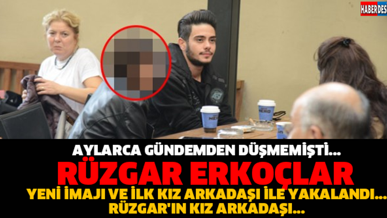 AYLARCA GÜNDEMDEN DÜŞMEMİŞTİ... RÜZGAR ERKOÇLAR YENİ İMAJI VE İLK KIZ ARKADAŞI İLE YAKALANDI... RÜZGAR'IN KIZ ARKADAŞI...