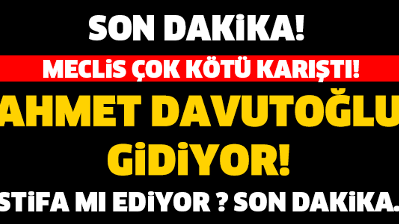 AHMET DAVUTOĞLU GİDİYOR... SON DAKİKA!