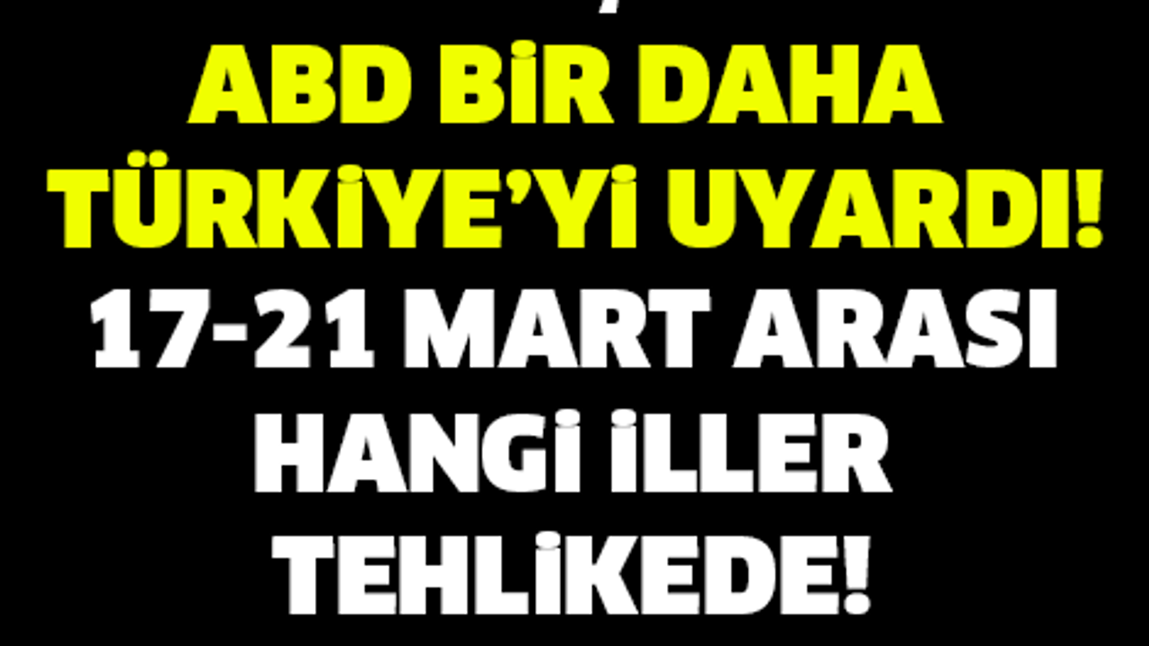 17-21 MART ARASI HANGİ İLLERDE CANLI BOMBA OLUCAK! İŞTE O LİSTE...