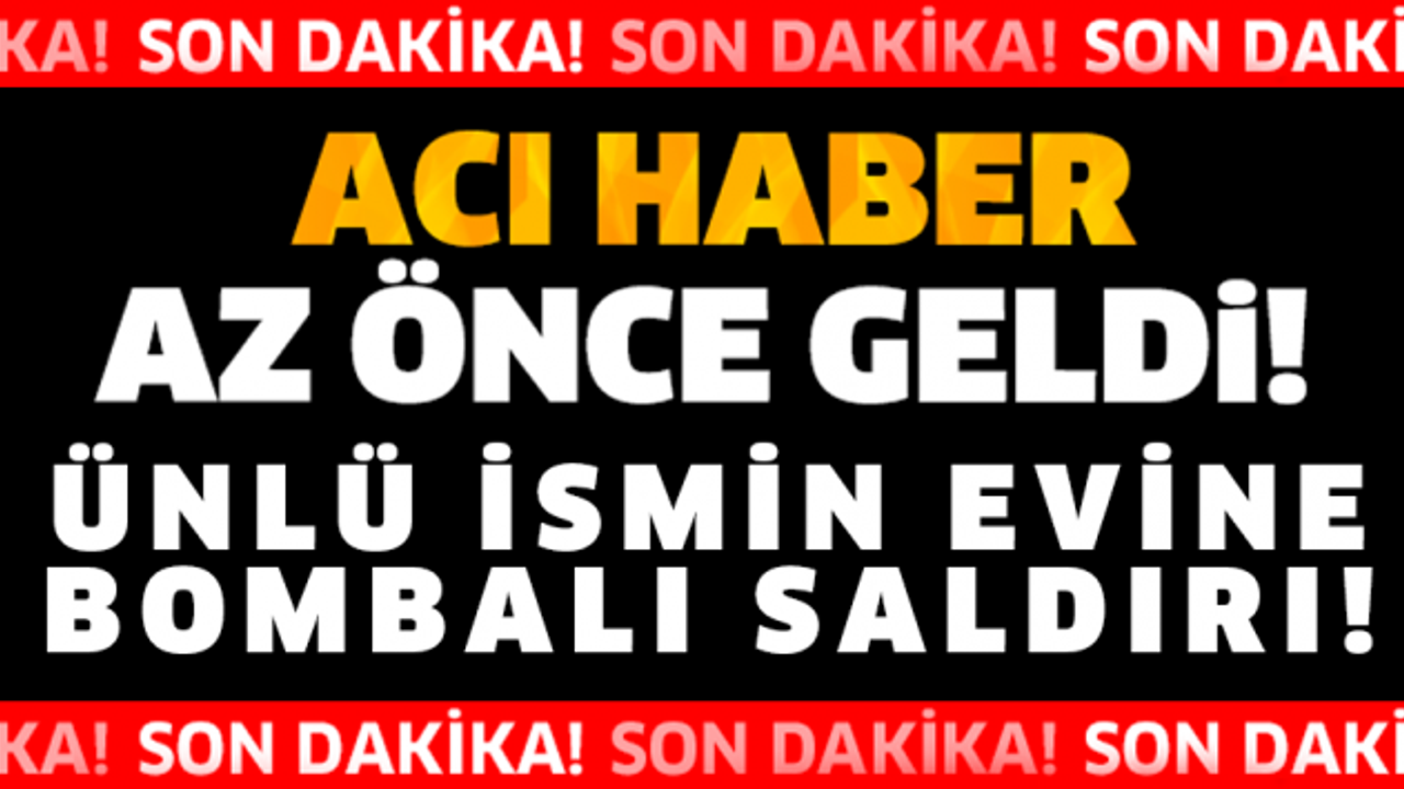 SON DAKİKA! ÜNLÜ İSMİN EVİNE BOMBALI SALDIRI!!