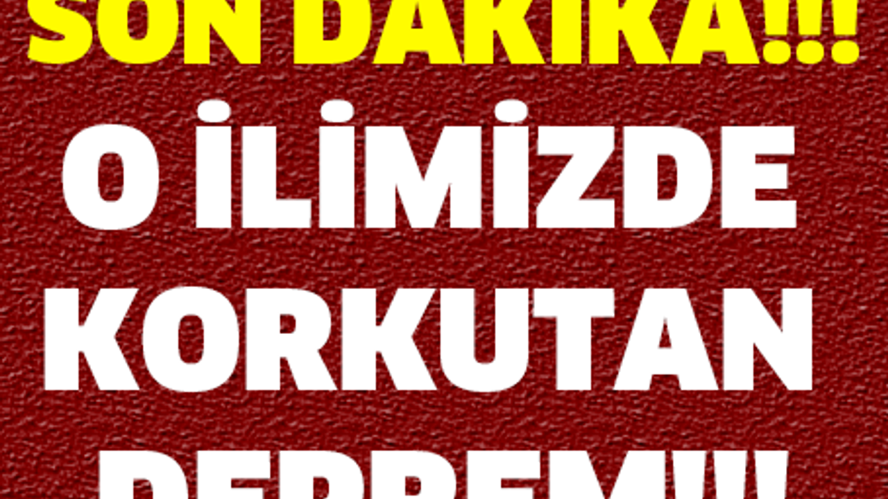 SON DAKİKA! O İLİMİZDE KORKUTAN DEPREM!!!