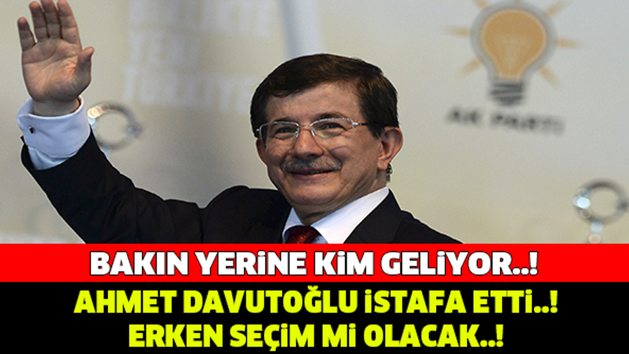 AHMET DAVUTOĞLU İSTİFA ETTİ..! BAKIN YERİNE KİM GELİYOR...