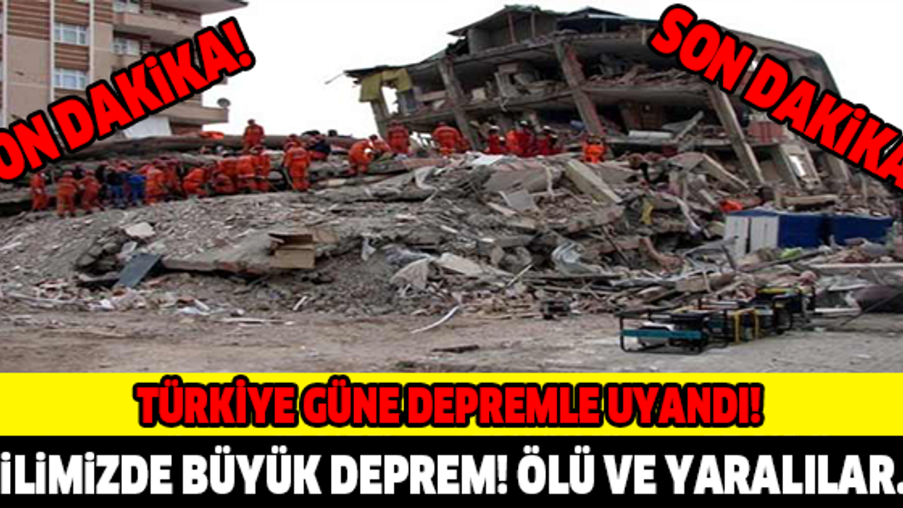 TÜRKİYE GÜNE DEPREMLE UYANDI! ÇOK SAYIDA ÖLÜ VE YARALI...