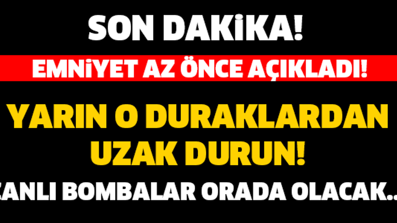 EMNİYET AZ ÖNCE AÇIKLADI! O DURAKLARDAN UZAK DURUN! YARIN CANLI BOMBALAR ORADA OLACAK...