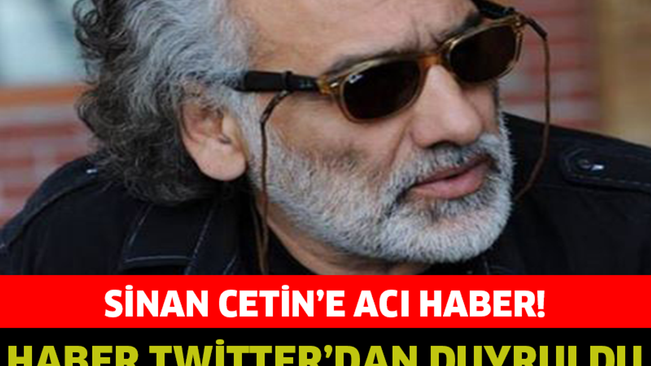 Sinan Çetin’e Acı Haber!