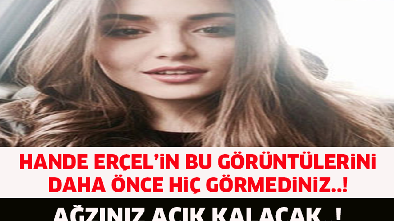 HANDE ERÇEL'İN BU GÖRÜNTÜLERİNİ DAHA ÖNCE HİÇ GÖRMEDİNİZ..! YOK ARTIK..!