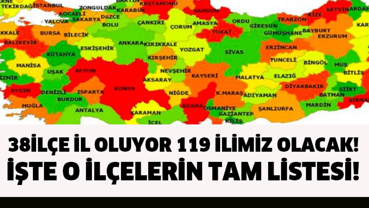 HARİTA TAMAMEN DEĞİŞİYOR! 38 İLÇE İL OLUYOR 119 İLİMİZ OLACAK! İŞTE O İLÇELERİN TAM LİSTESİ!