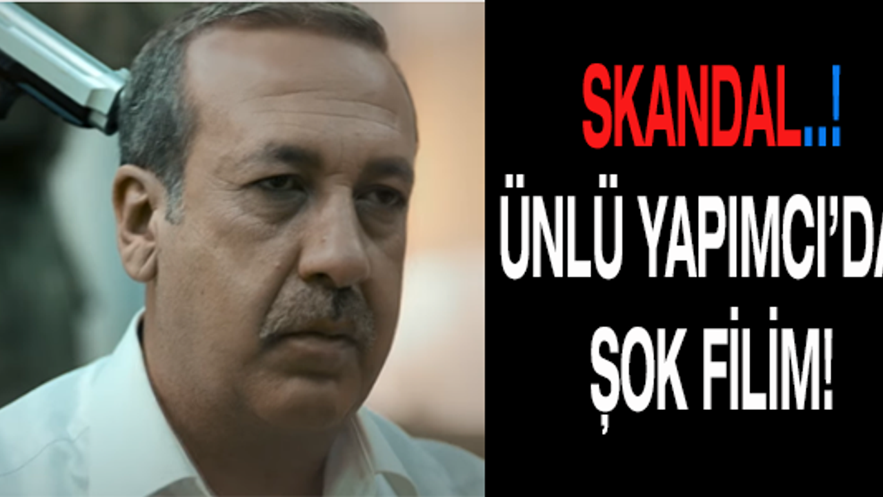 ÜNLÜ YAPIMCI'DAN ŞOK FLİM..!
