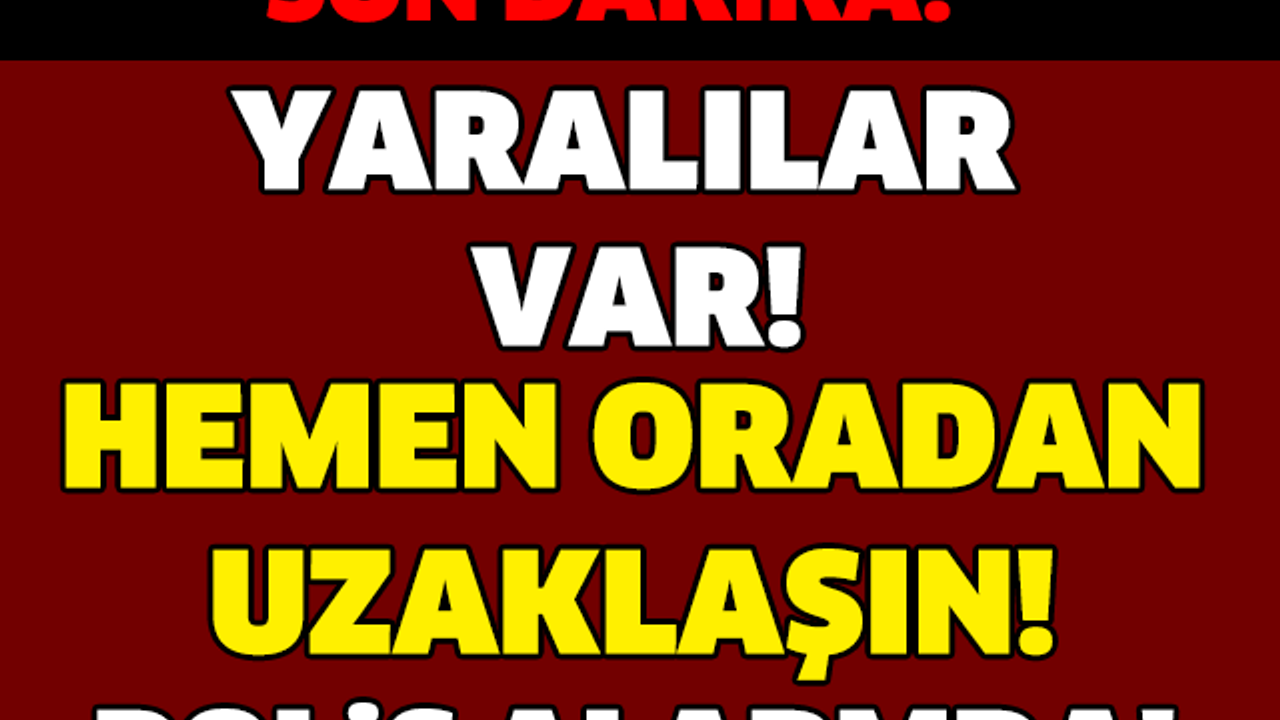 YARALILAR VAR! HEMEN ORADAN UZAKLAŞIN! SON DAKİKA..!