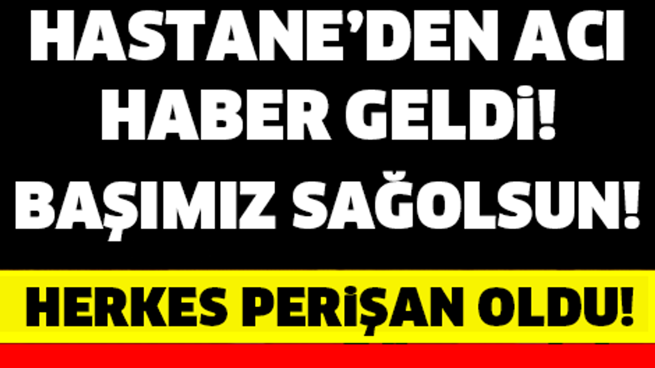 TÜRKİYE YASTA! SON DAKİKA... HASTANEDEN MAALESEF ACI HABER GELDİ!