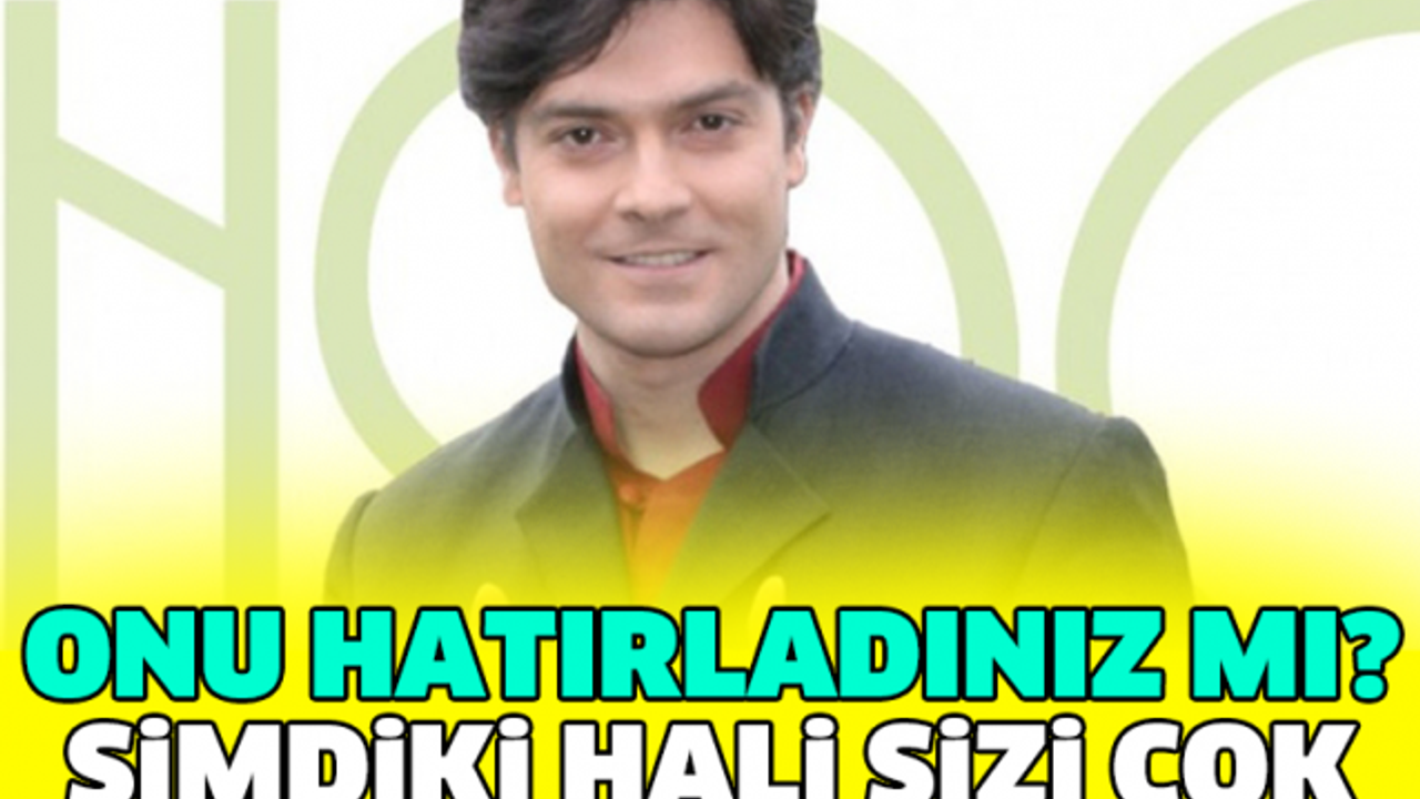 ONU HATIRLADINIZ MI? ŞİMDİKİ HALİ SİZİ ÇOK ŞAŞIRTACAK!