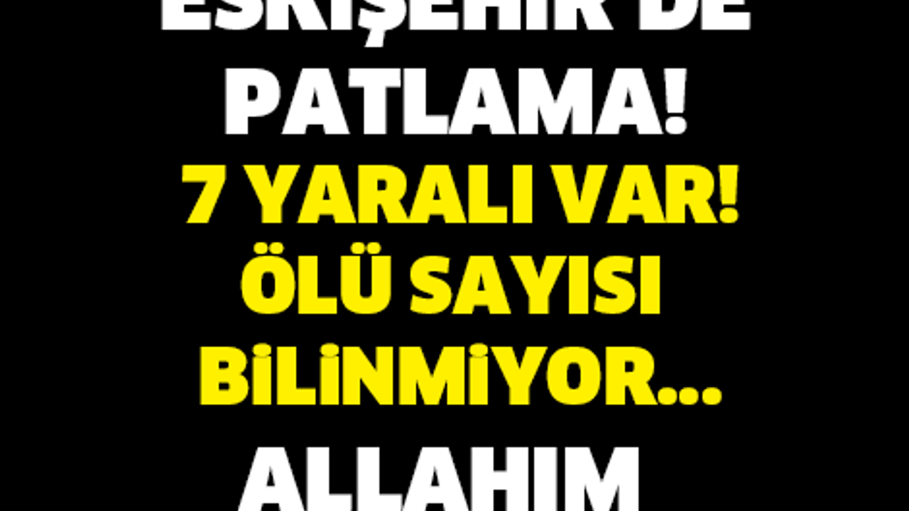ESKİŞEHİR'DE PATLAMA! İLK BELİRLEMELERE GÖRE 7 YARALI VAR! ALLAHIM YARDIM ET...