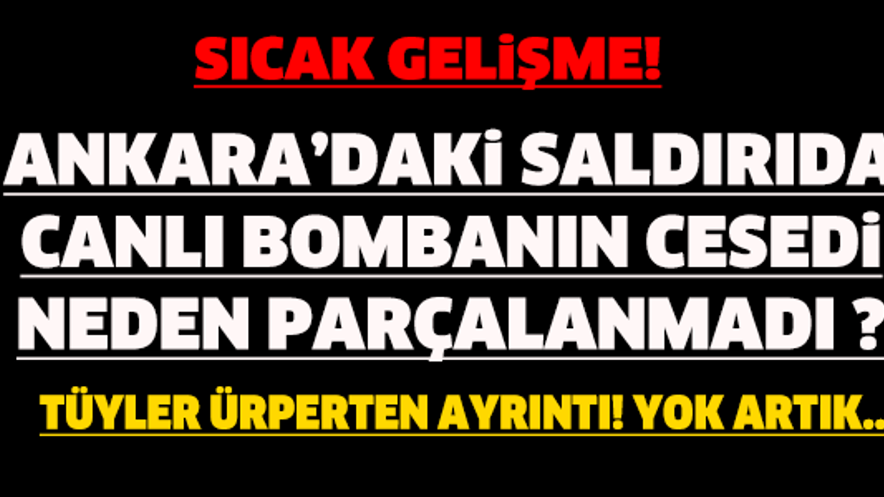 ANKARADAKİ SALDIRIDA CANLI BOMBANIN CESEDİ NEDEN PARÇALANMADI ? TÜYLER ÜRPERTEN DETAY...