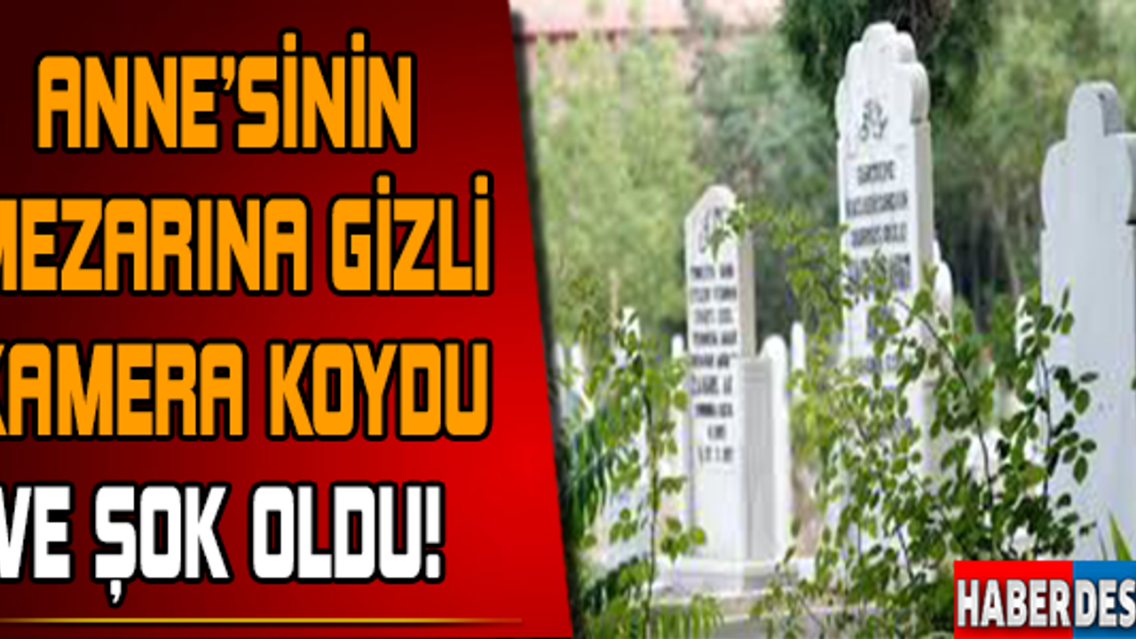 Annesinin mezarına gizli kamera koydu şok oldu..