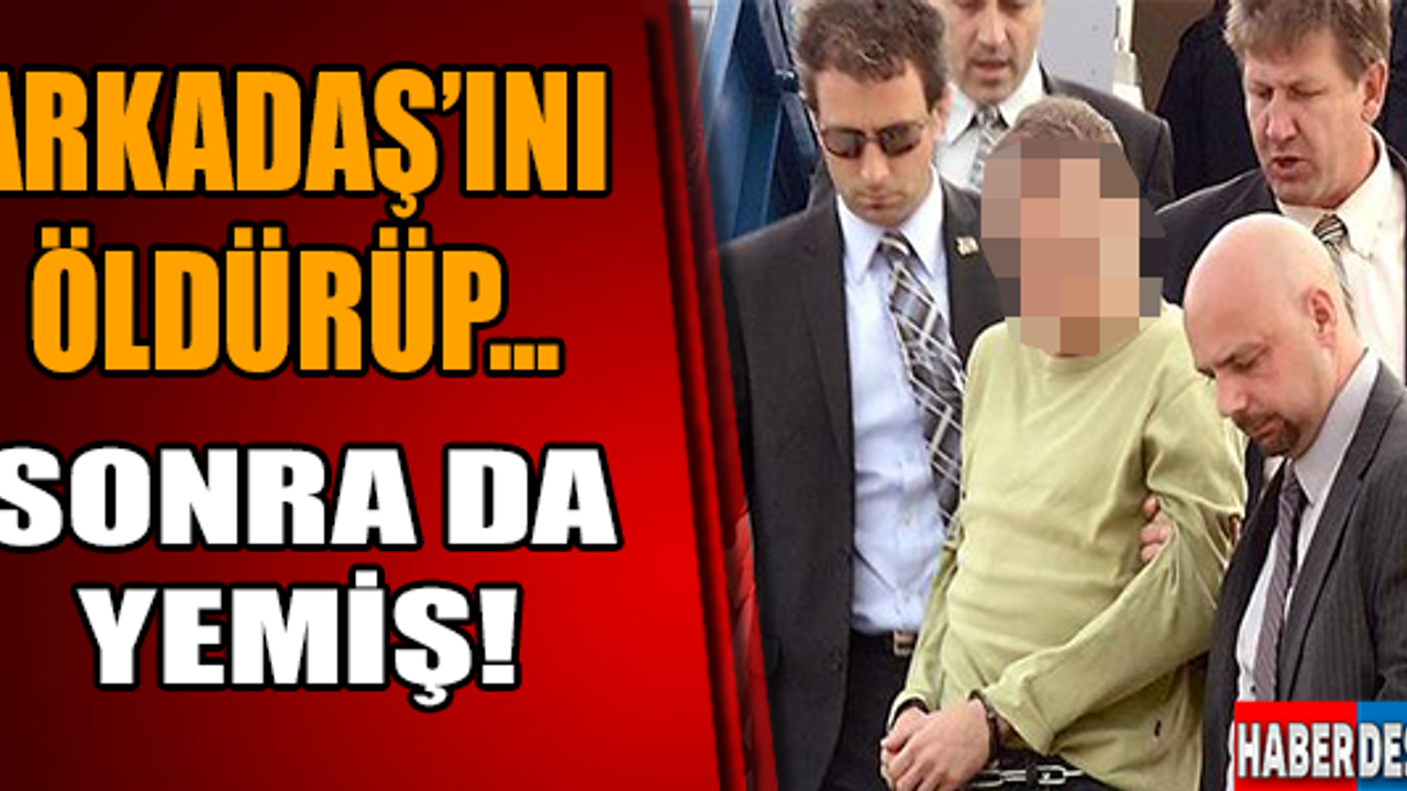 İtiraf etti: Arkadaşımı öldürüp yedim