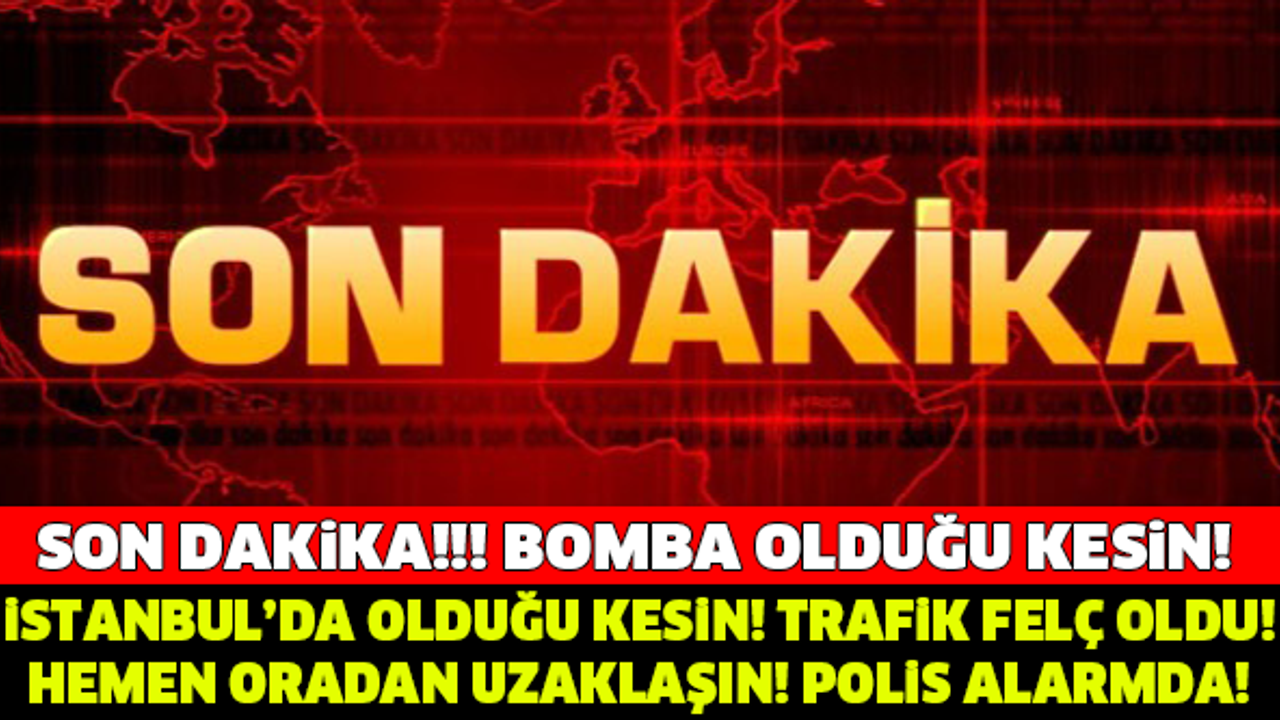İSTANBUL'DA BOMBA! TRAFİK FELÇ OLDU! HEMEN ORADAN UZAKLAŞIN..!