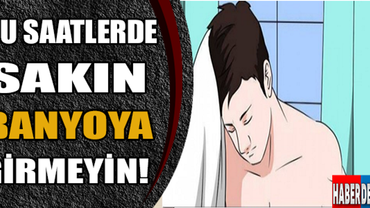 Bu Saatlerde Sakın Banyoya Girmeyin!