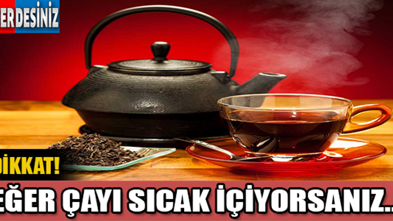 Eğer Çayı Sıcak İçiyorsanız Dikkat!
