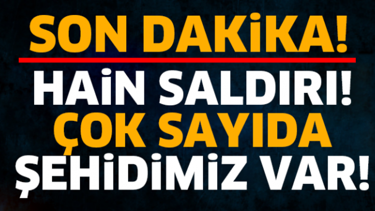 SON DAKİKA! ŞEHİT VE YARALILARIMIZ VAR!