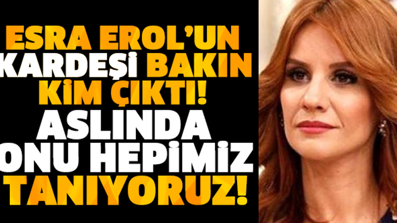ESRA EROL’UN KARDEŞİ BAKIN KİM ÇIKTI!