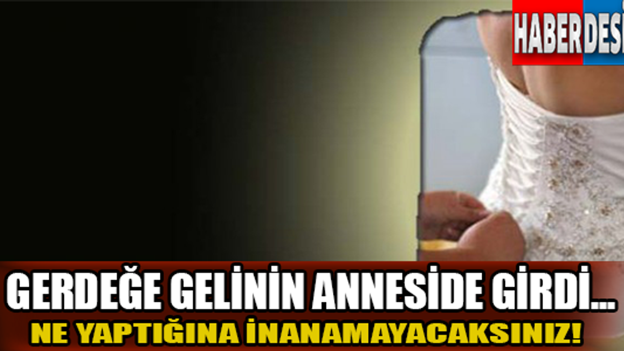 Gerdeğe gelinin anneside girdi...