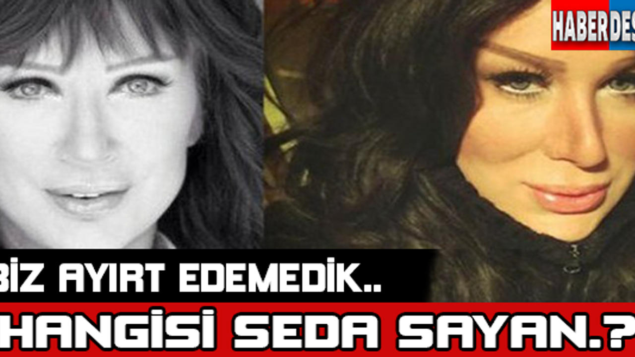 Hangisi Seda Sayan Biz Ayırt Edemedik! Ya Siz