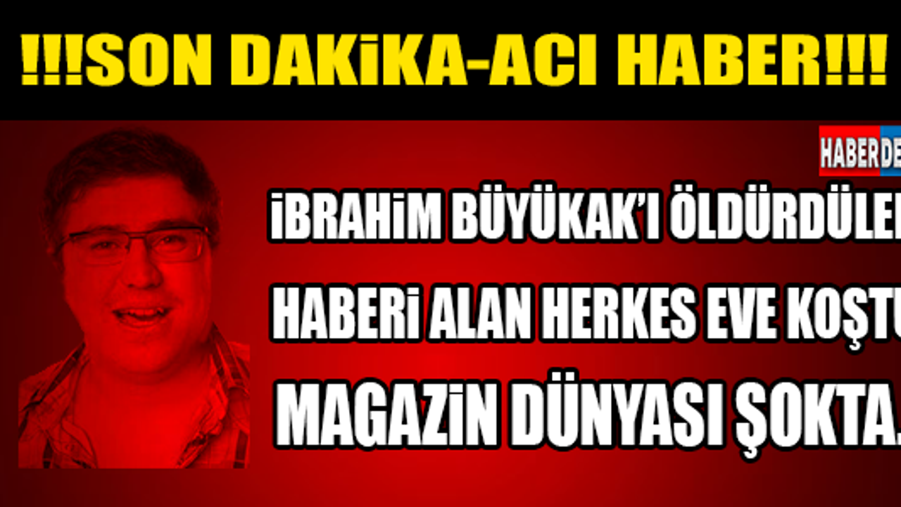 İBRAHİM BÜYÜKAK'I ÖLDÜRDÜLER! HABERİ ALAN EVİNE KOŞTU! ACI HABER...