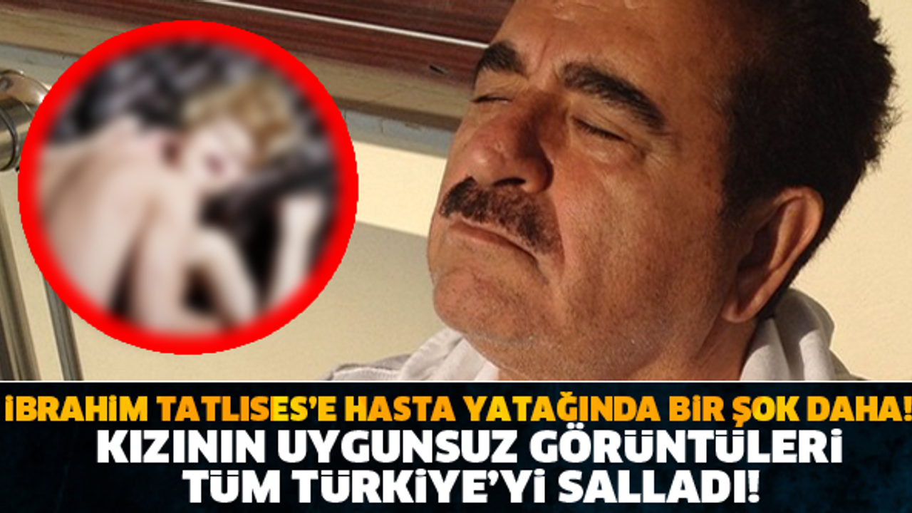 İBRAHİM TATLISES'E HASTA YATAĞINDA BİR ŞOK DAHA! KIZININ UYGUNSUZ GÖRÜNTÜLERİ SOSYAL MEDYAYI SALLIYOR!