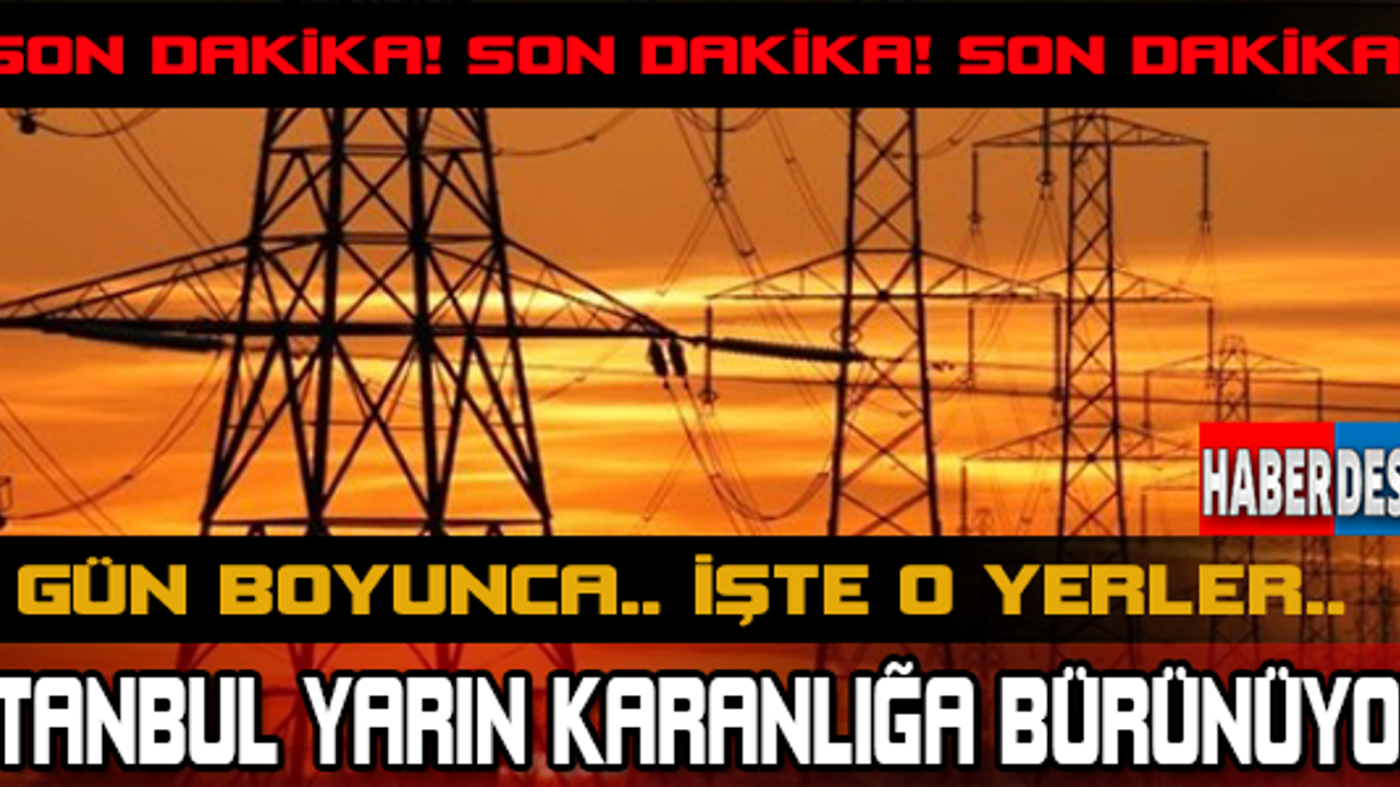 SON DAKİKA..!  3 GÜN BOYUNCA.. İŞTE O YERLER.. İSTANBUL YARIN KARANLIĞA BÜRÜNÜYOR!