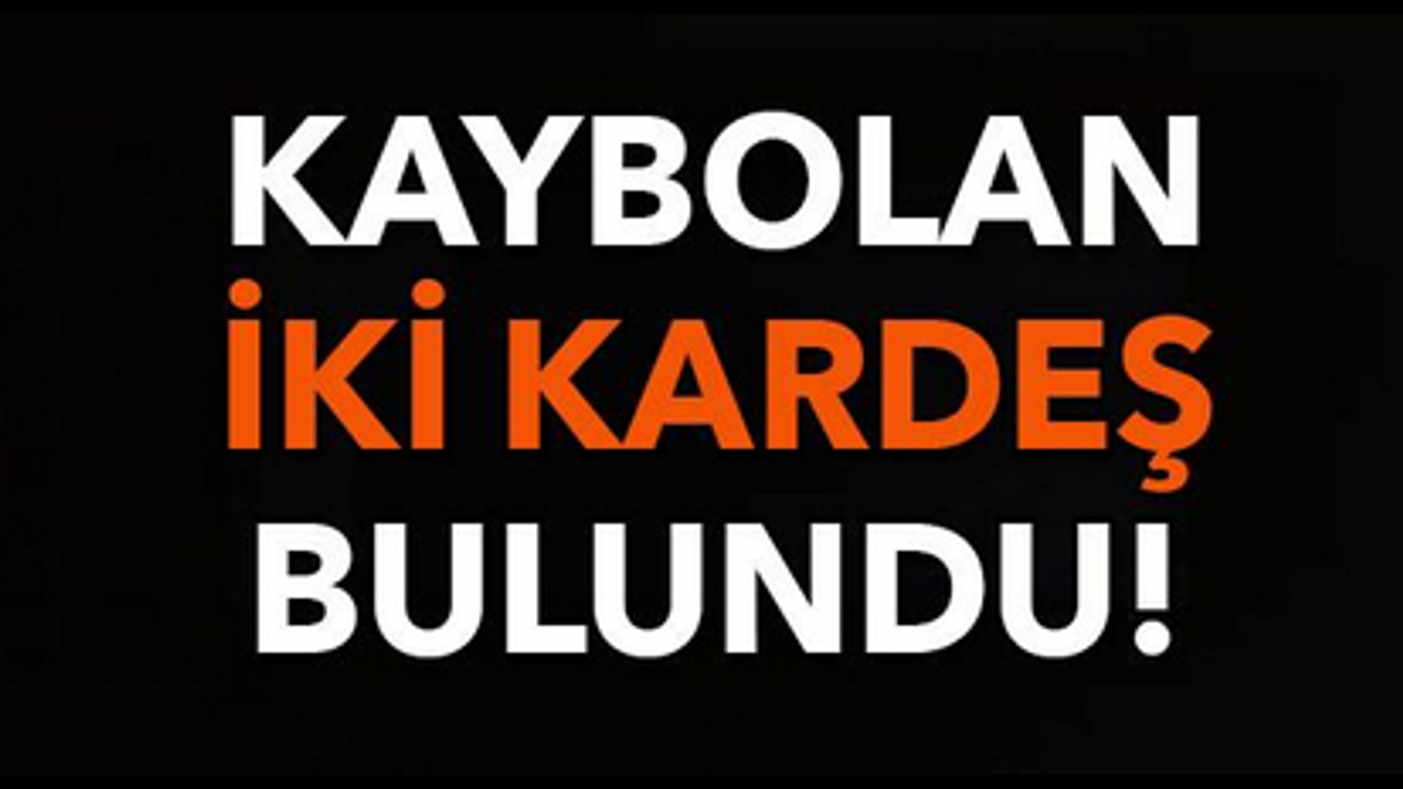 MÜJDE! KAYBOLAN İKİ KARDEŞ BULUNDU..!