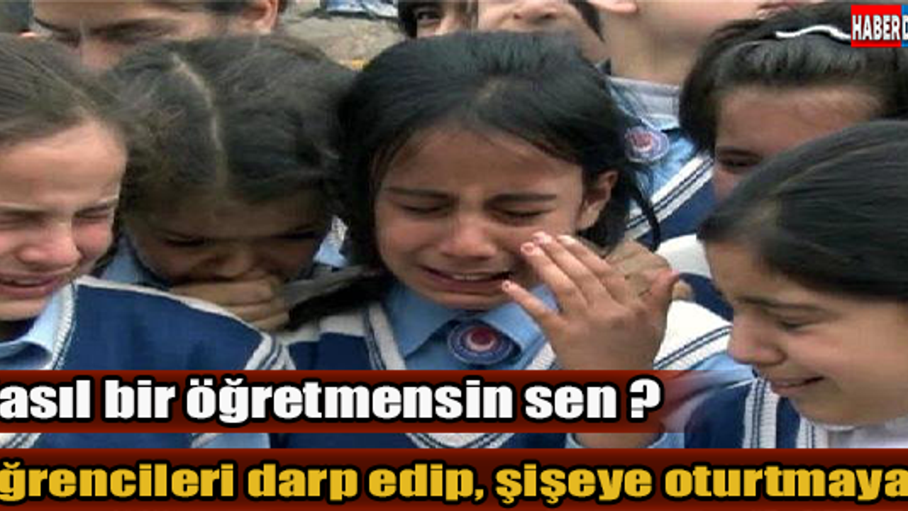 Öğrencileri darp edip, şişeye oturtmaya... Nasıl bir öğretmensin sen ?