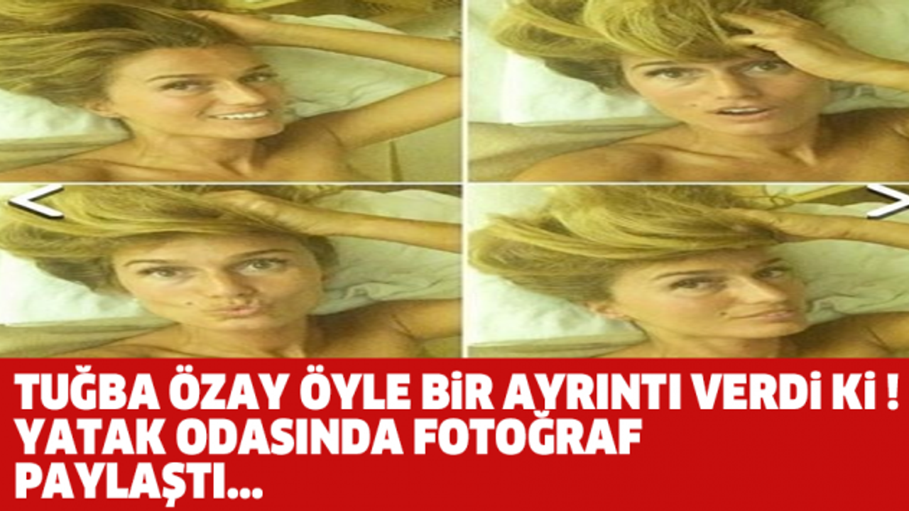 TUĞBA ÖZAY ÖYLE BİR AYRINTI VERDİ Kİ ! YATAK ODASINDA FOTOĞRAF PAYLAŞTI...
