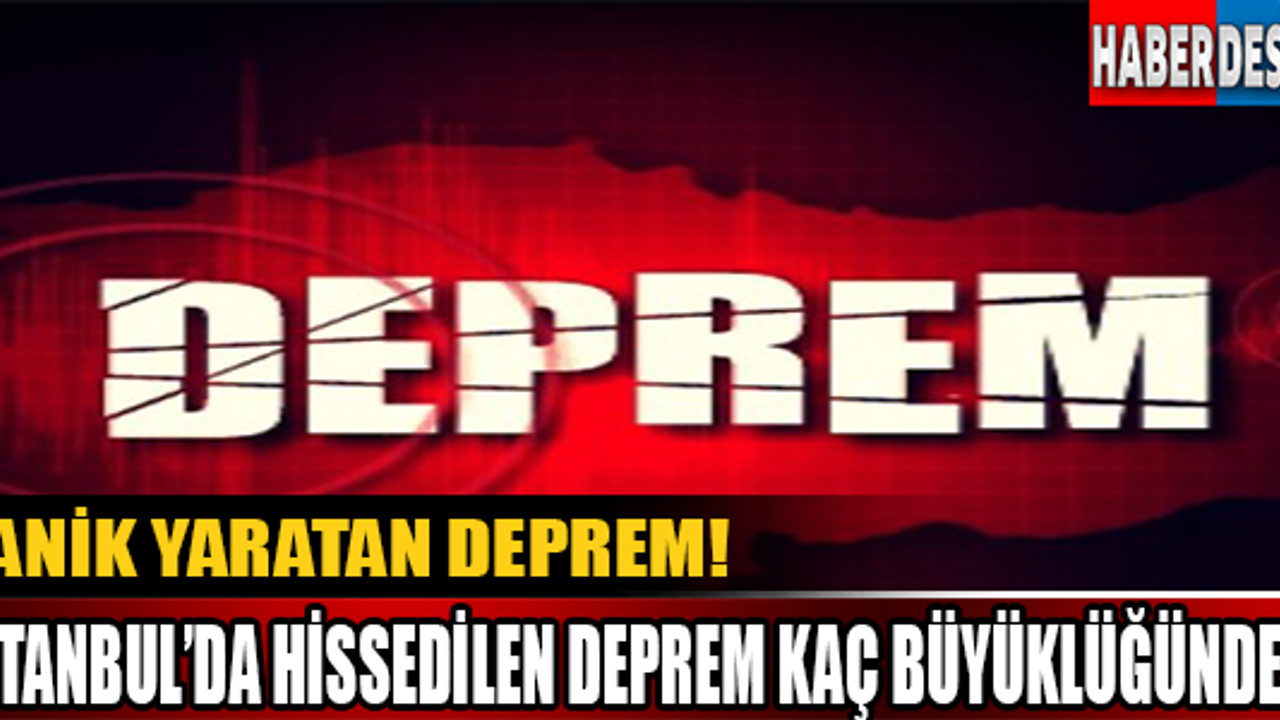 Panik Yaratan Deprem! İstanbul'da Hissedilen Deprem Kaç Büyüklüğünde?
