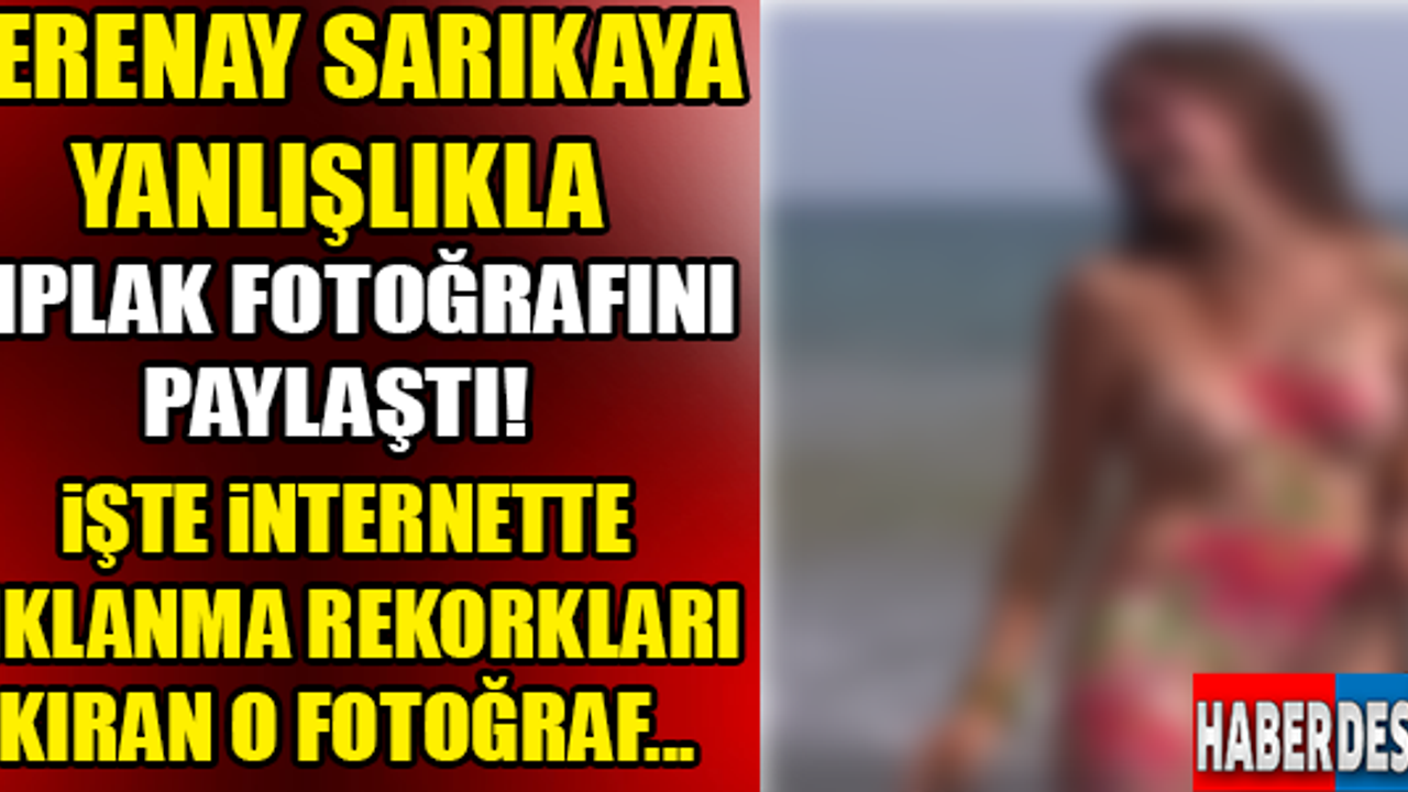 SERENAY SARIKAYA ÇIPLAK FOTOĞRAFINI PAYLAŞTI! iŞTE O FOTOĞRAF..!