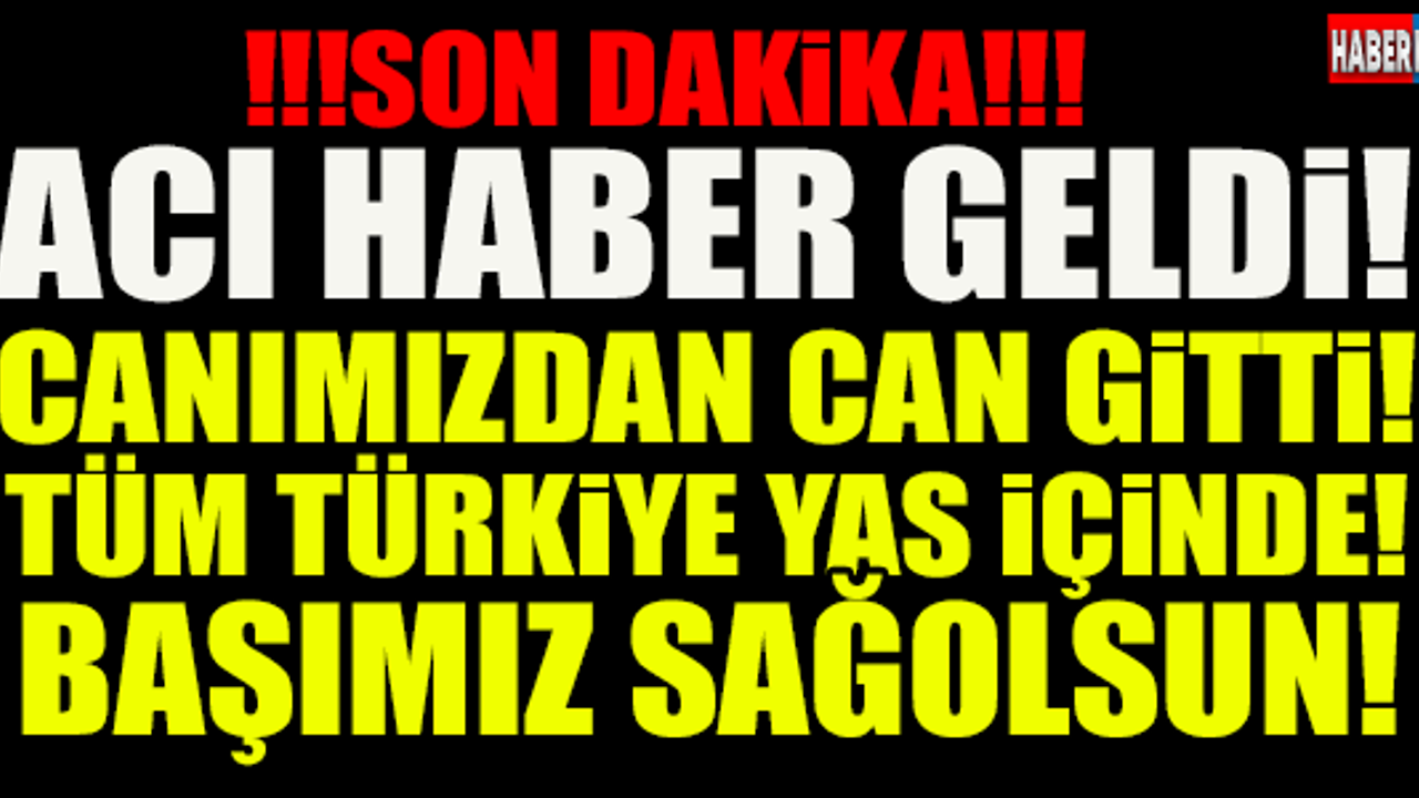 ACI HABER GELDİ!! Canımızdan Can Gitti... Başımız Sağolsun!