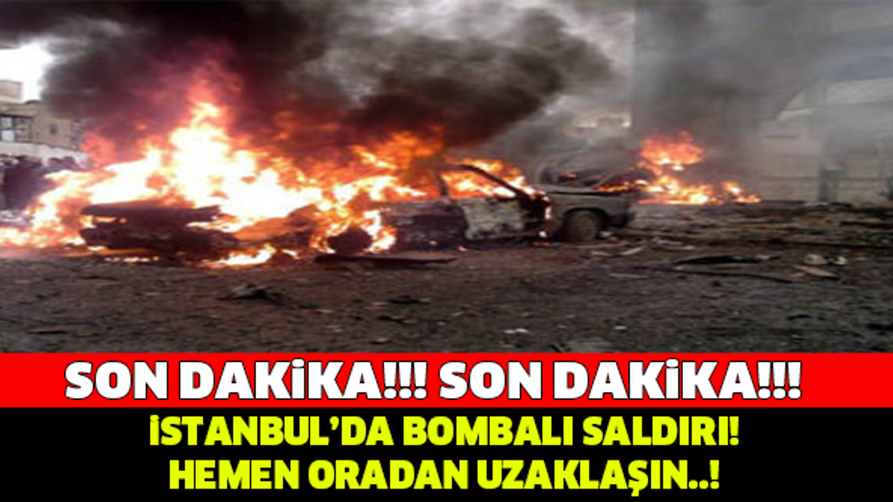 SON DAKİKA! İSTANBUL'DA BOMBALI SALDIRI..!
