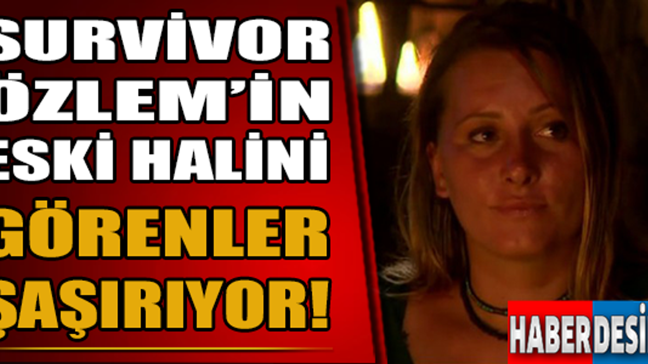 Survivor Özlem'in eski halini görenler şaşırıyor!