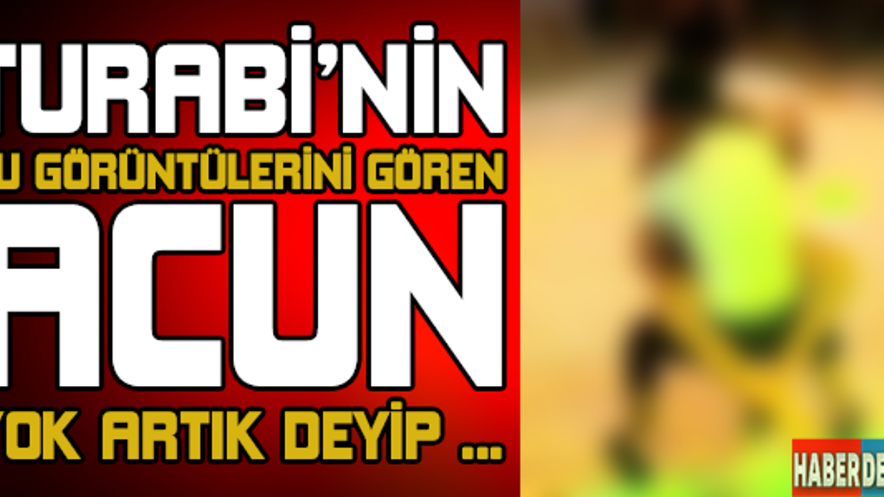 Turabi'nin bu görüntülerini gören acun yok artık deyip...