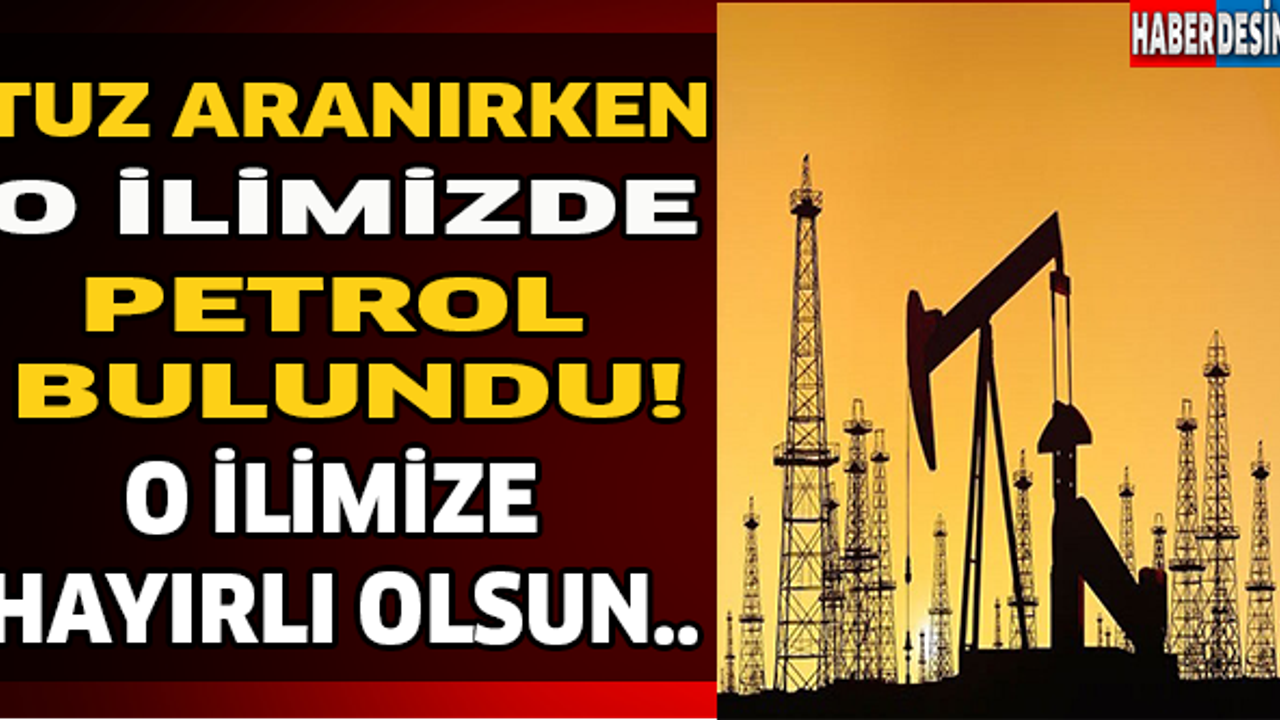 Tuz Aranırken O İlimizde Petrol Bulundu! O İlimize Hayırlı Olsun..