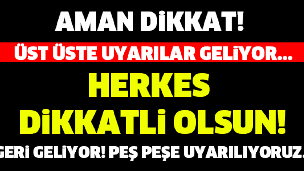 AMAN DİKKAT! GERİ GELİYOR... EVİNİZDEN SAKIN ÇIKMAYIN! PEŞ PEŞE UYARILIYORUZ...