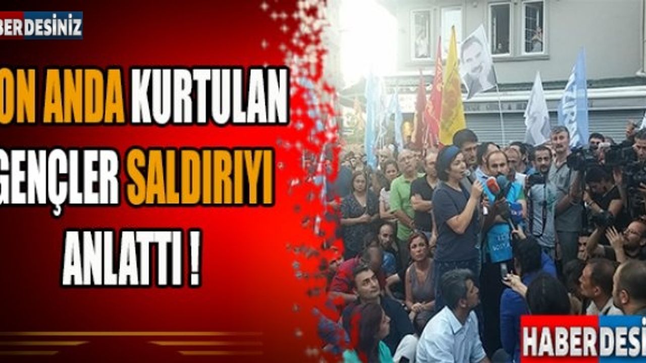 Son anda kurtulan gençler saldırıyı anlattı