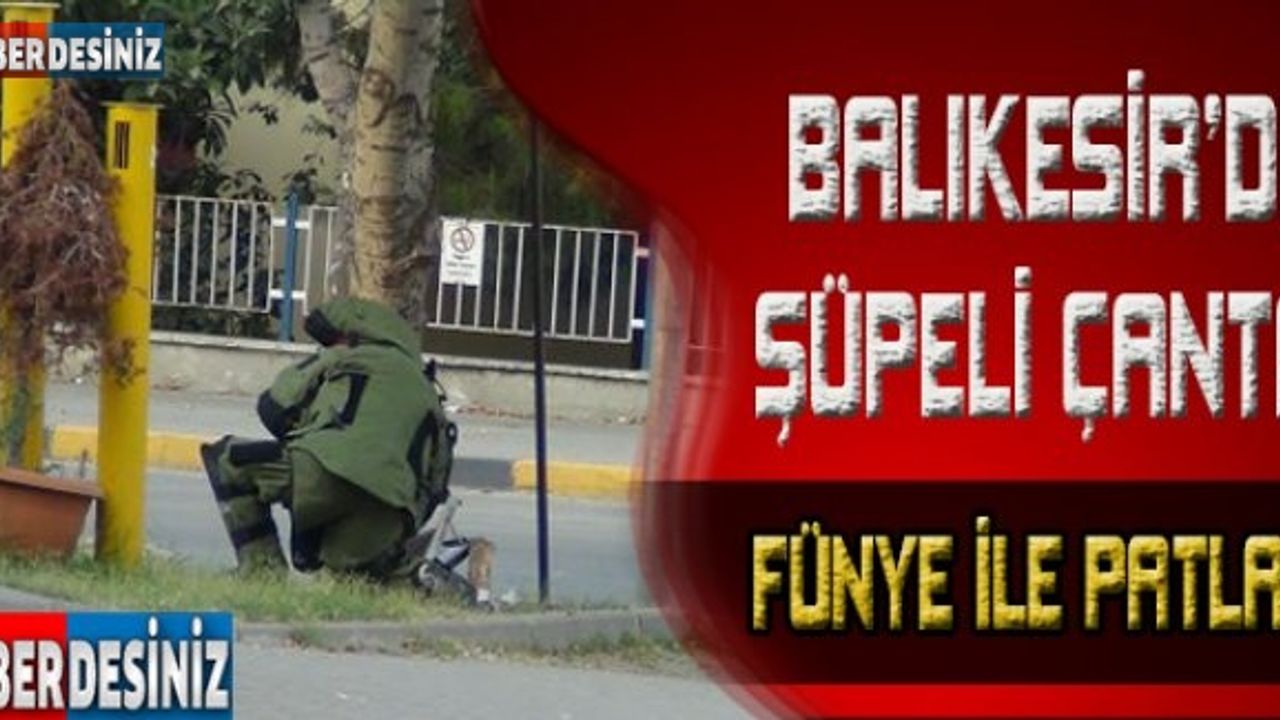 Balıkesir’de şüpheli çanta fünye ile patlatıldı